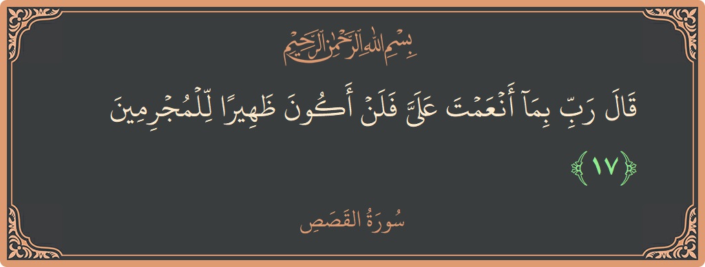 Ayat 17 - Surah Al-Qasas: (قال رب بما أنعمت علي فلن أكون ظهيرا للمجرمين...) - Indonesia