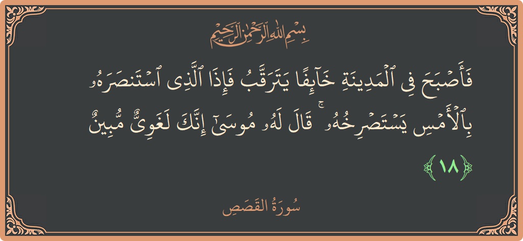 Ayat 18 - Surah Al-Qasas: (فأصبح في المدينة خائفا يترقب فإذا الذي استنصره بالأمس يستصرخه ۚ قال له موسى إنك لغوي مبين...) - Indonesia
