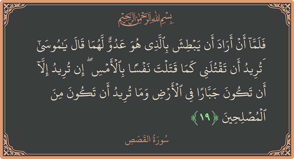 Ayat 19 - Surah Al-Qasas: (فلما أن أراد أن يبطش بالذي هو عدو لهما قال يا موسى أتريد أن تقتلني كما قتلت نفسا بالأمس ۖ...) - Indonesia