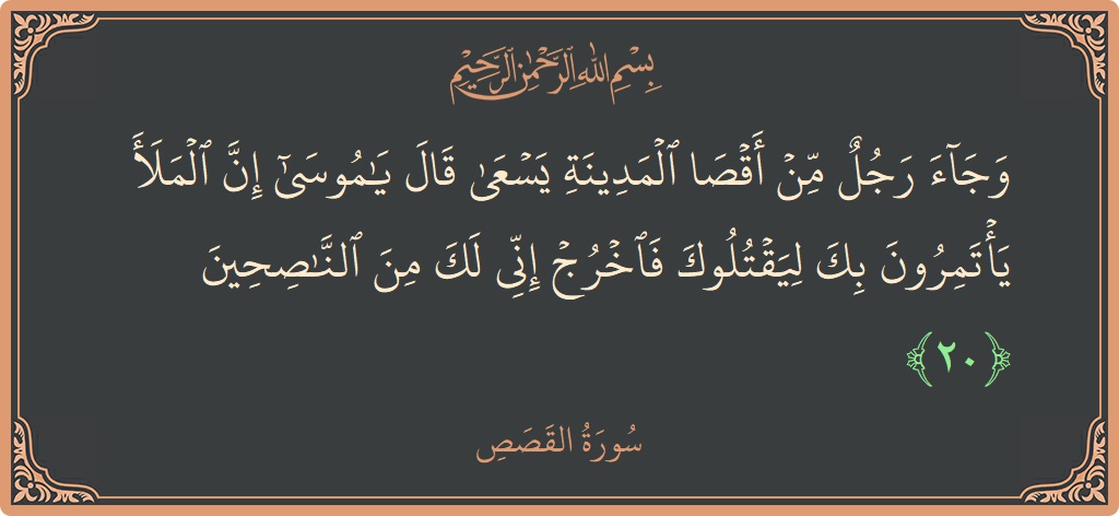 Ayat 20 - Surah Al-Qasas: (وجاء رجل من أقصى المدينة يسعى قال يا موسى إن الملأ يأتمرون بك ليقتلوك فاخرج إني لك من الناصحين...) - Indonesia