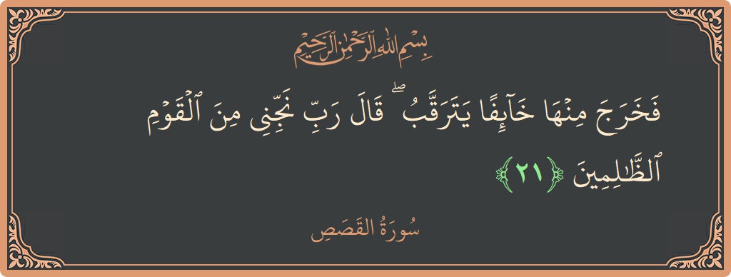 الآية 21 - سورة القصص: (فخرج منها خائفا يترقب ۖ قال رب نجني من القوم الظالمين...)