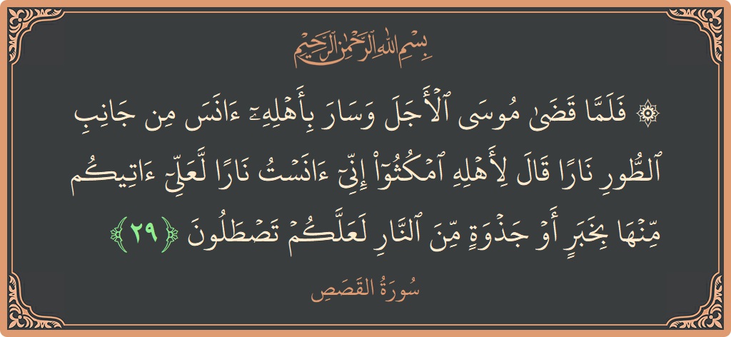 Verse 29 - Surah Al-Qasas: (۞ فلما قضى موسى الأجل وسار بأهله آنس من جانب الطور نارا قال لأهله امكثوا إني آنست نارا لعلي آتيكم...) - English