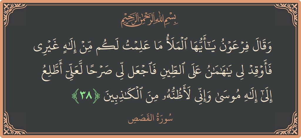 Verse 38 - Surah Al-Qasas: (وقال فرعون يا أيها الملأ ما علمت لكم من إله غيري فأوقد لي يا هامان على الطين فاجعل لي صرحا...) - English