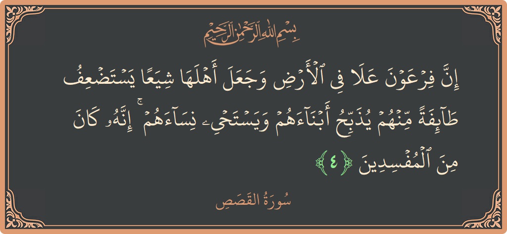 Verse 4 - Surah Al-Qasas: (إن فرعون علا في الأرض وجعل أهلها شيعا يستضعف طائفة منهم يذبح أبناءهم ويستحيي نساءهم ۚ إنه كان من المفسدين...) - English