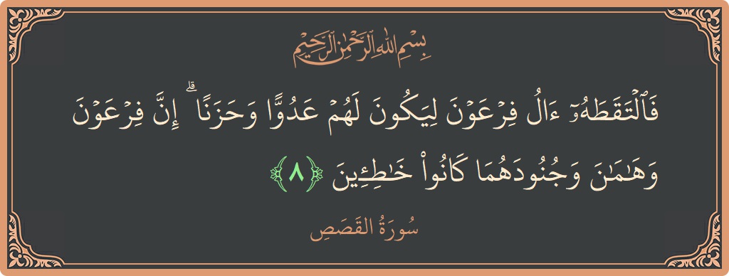 Ayat 8 - Surah Al-Qasas: (فالتقطه آل فرعون ليكون لهم عدوا وحزنا ۗ إن فرعون وهامان وجنودهما كانوا خاطئين...) - Indonesia