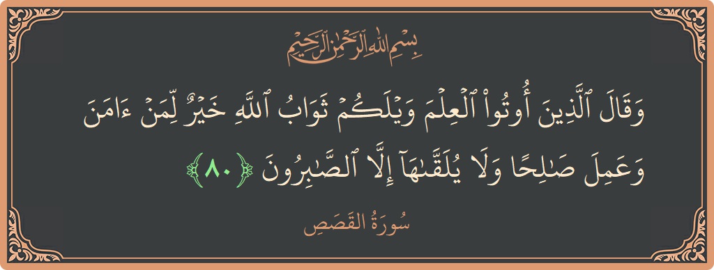 Verse 80 - Surah Al-Qasas: (وقال الذين أوتوا العلم ويلكم ثواب الله خير لمن آمن وعمل صالحا ولا يلقاها إلا الصابرون...) - English