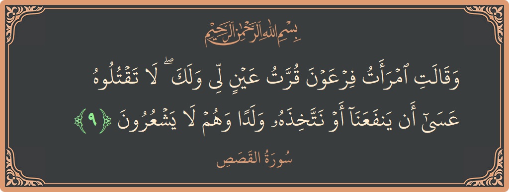 Ayat 9 - Surah Al-Qasas: (وقالت امرأت فرعون قرت عين لي ولك ۖ لا تقتلوه عسى أن ينفعنا أو نتخذه ولدا وهم لا يشعرون...) - Indonesia