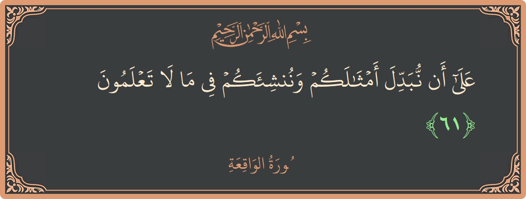 61 - Vakia Suresi ayeti: (على أن نبدل أمثالكم وننشئكم في ما لا تعلمون...) - Türkçe