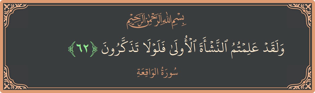 الآية 62 - سورة الواقعة: (ولقد علمتم النشأة الأولى فلولا تذكرون...)