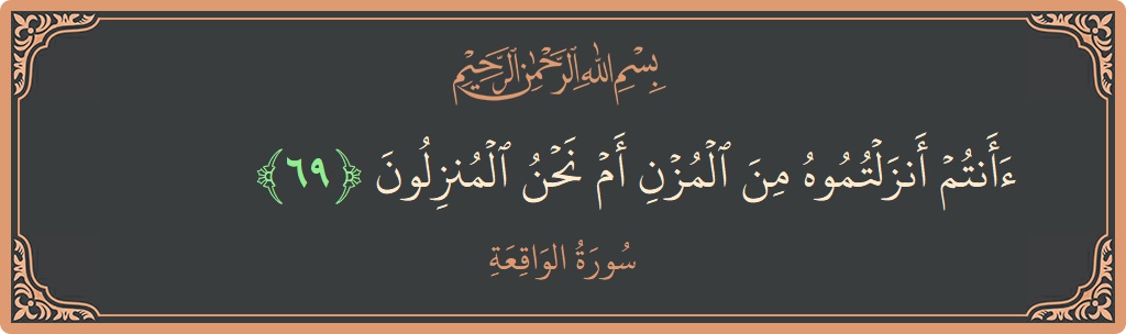 69 - Vakia Suresi ayeti: (أأنتم أنزلتموه من المزن أم نحن المنزلون...) - Türkçe