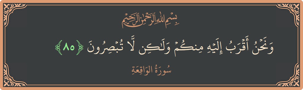 85 - Vakia Suresi ayeti: (ونحن أقرب إليه منكم ولكن لا تبصرون...) - Türkçe