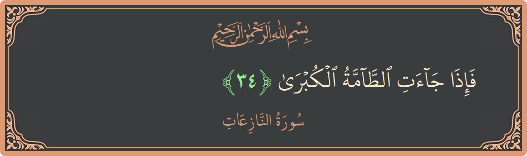 الآية 34 - سورة النازعات: (فإذا جاءت الطامة الكبرى...)