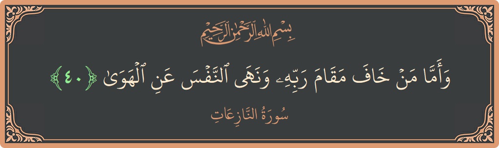 الآية 40 - سورة النازعات: (وأما من خاف مقام ربه ونهى النفس عن الهوى...)