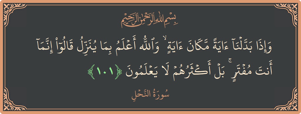 Verse 101 - Surah An-Nahl: (وإذا بدلنا آية مكان آية ۙ والله أعلم بما ينزل قالوا إنما أنت مفتر ۚ بل أكثرهم لا يعلمون...) - English