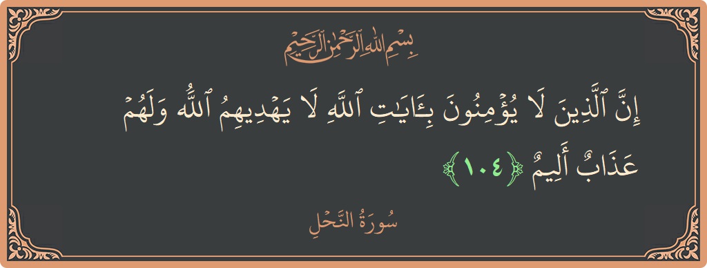 Verse 104 - Surah An-Nahl: (إن الذين لا يؤمنون بآيات الله لا يهديهم الله ولهم عذاب أليم...) - English
