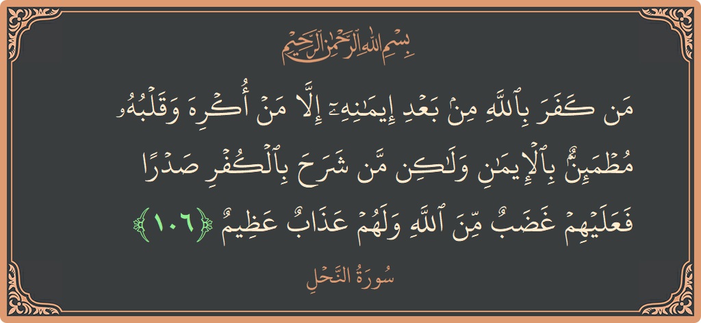 Verse 106 - Surah An-Nahl: (من كفر بالله من بعد إيمانه إلا من أكره وقلبه مطمئن بالإيمان ولكن من شرح بالكفر صدرا فعليهم غضب من...) - English