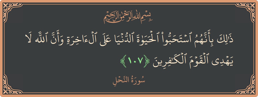 Verse 107 - Surah An-Nahl: (ذلك بأنهم استحبوا الحياة الدنيا على الآخرة وأن الله لا يهدي القوم الكافرين...) - English