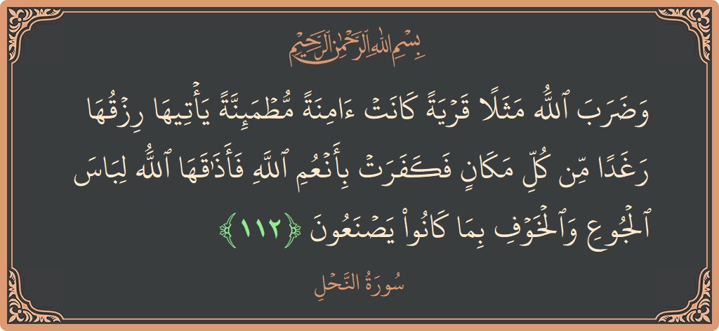 الآية 112 - سورة النحل: (وضرب الله مثلا قرية كانت آمنة مطمئنة يأتيها رزقها رغدا من كل مكان فكفرت بأنعم الله فأذاقها الله لباس الجوع...)