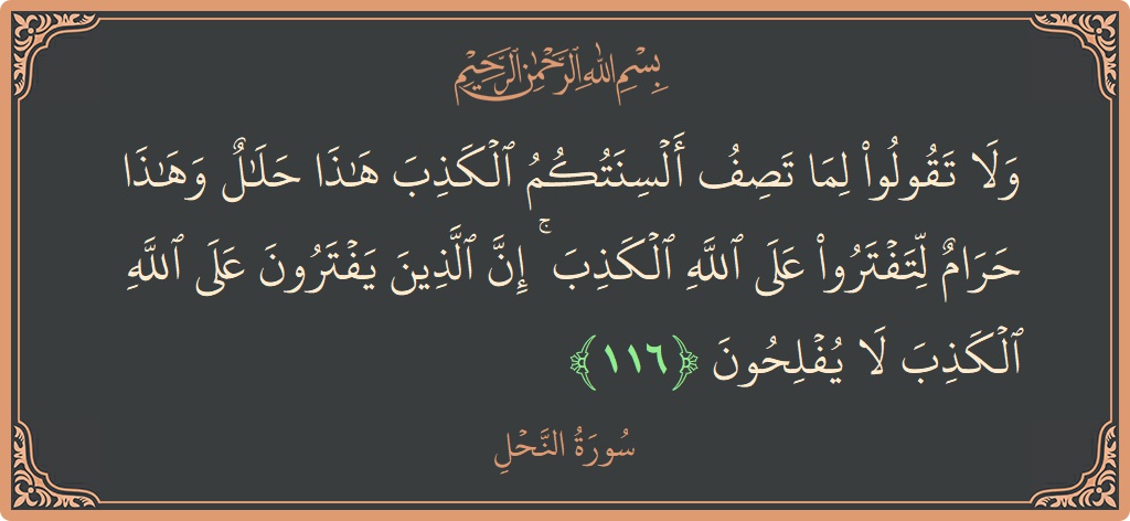Verse 116 - Surah An-Nahl: (ولا تقولوا لما تصف ألسنتكم الكذب هذا حلال وهذا حرام لتفتروا على الله الكذب ۚ إن الذين يفترون على الله...) - English
