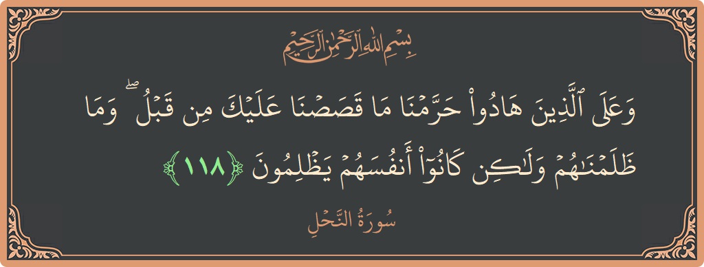 Verse 118 - Surah An-Nahl: (وعلى الذين هادوا حرمنا ما قصصنا عليك من قبل ۖ وما ظلمناهم ولكن كانوا أنفسهم يظلمون...) - English