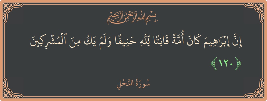 Verse 120 - Surah An-Nahl: (إن إبراهيم كان أمة قانتا لله حنيفا ولم يك من المشركين...) - English