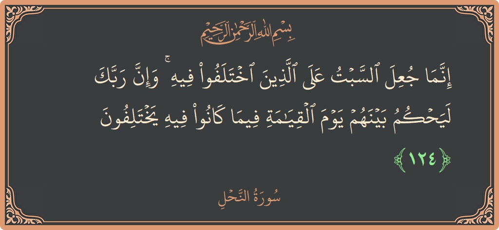 Verse 124 - Surah An-Nahl: (إنما جعل السبت على الذين اختلفوا فيه ۚ وإن ربك ليحكم بينهم يوم القيامة فيما كانوا فيه يختلفون...) - English