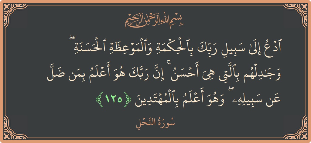 Verse 125 - Surah An-Nahl: (ادع إلى سبيل ربك بالحكمة والموعظة الحسنة ۖ وجادلهم بالتي هي أحسن ۚ إن ربك هو أعلم بمن ضل عن...) - English