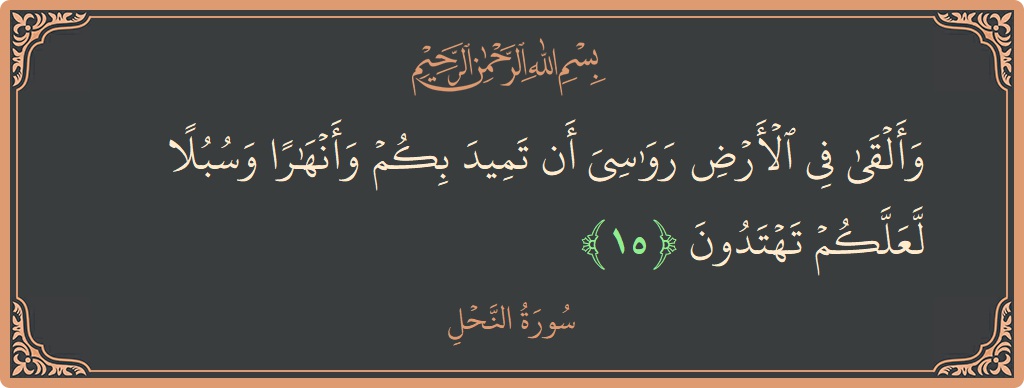 الآية 15 - سورة النحل: (وألقى في الأرض رواسي أن تميد بكم وأنهارا وسبلا لعلكم تهتدون...)