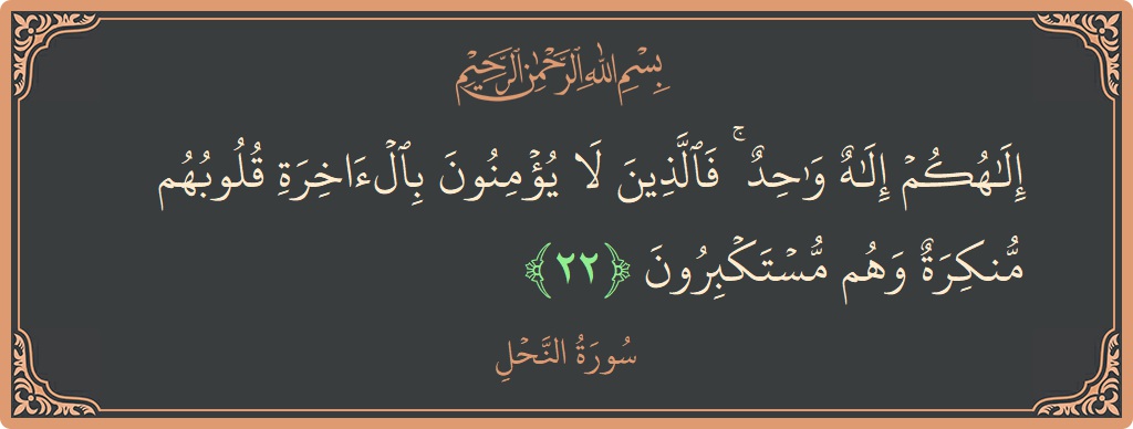 الآية 22 - سورة النحل: (إلهكم إله واحد ۚ فالذين لا يؤمنون بالآخرة قلوبهم منكرة وهم مستكبرون...)
