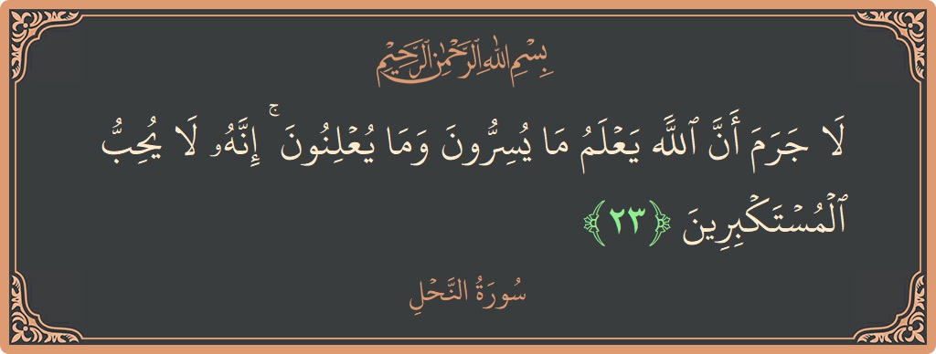 الآية 23 - سورة النحل: (لا جرم أن الله يعلم ما يسرون وما يعلنون ۚ إنه لا يحب المستكبرين...)