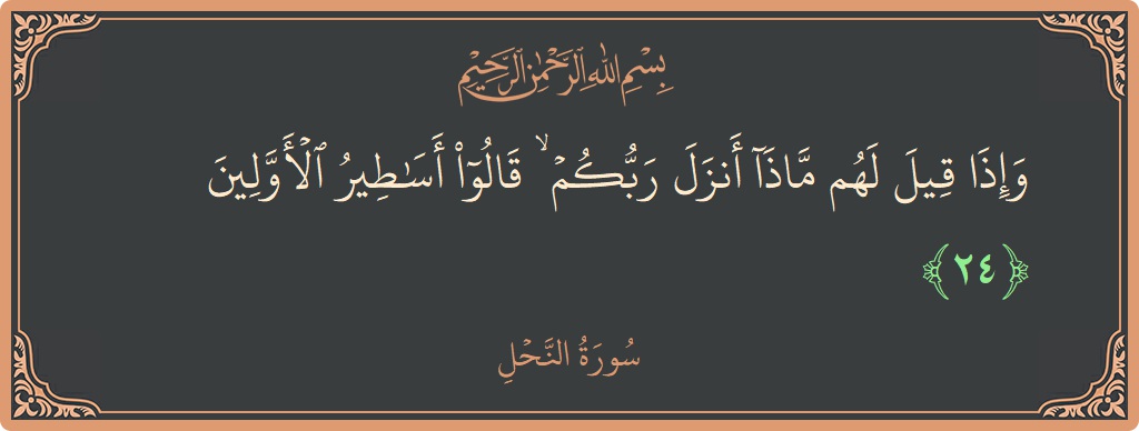 الآية 24 - سورة النحل: (وإذا قيل لهم ماذا أنزل ربكم ۙ قالوا أساطير الأولين...)