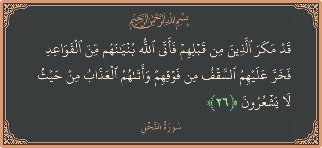 الآية 26 - سورة النحل: (قد مكر الذين من قبلهم فأتى الله بنيانهم من القواعد فخر عليهم السقف من فوقهم وأتاهم العذاب من حيث لا...)
