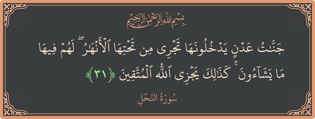 الآية 31 - سورة النحل: (جنات عدن يدخلونها تجري من تحتها الأنهار ۖ لهم فيها ما يشاءون ۚ كذلك يجزي الله المتقين...)