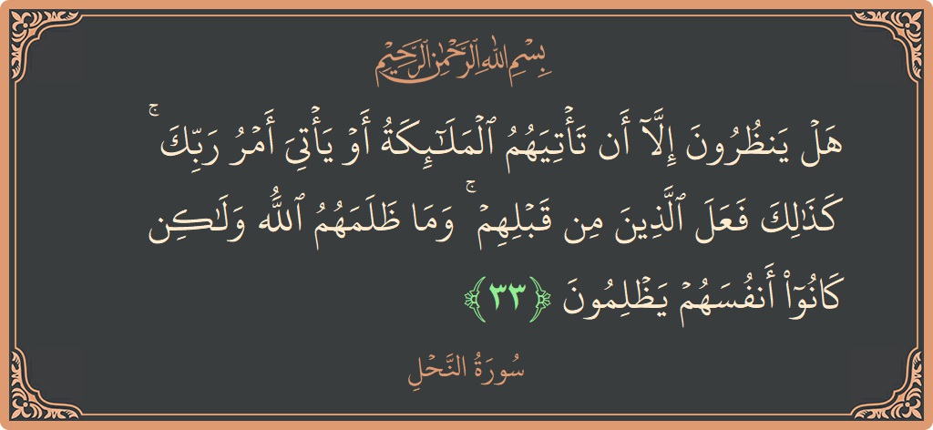 الآية 33 - سورة النحل: (هل ينظرون إلا أن تأتيهم الملائكة أو يأتي أمر ربك ۚ كذلك فعل الذين من قبلهم ۚ وما ظلمهم الله...)