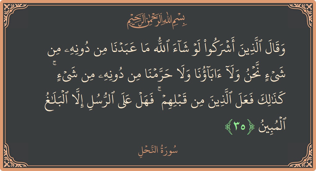 الآية 35 - سورة النحل: (وقال الذين أشركوا لو شاء الله ما عبدنا من دونه من شيء نحن ولا آباؤنا ولا حرمنا من دونه من...)