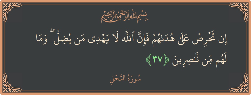 الآية 37 - سورة النحل: (إن تحرص على هداهم فإن الله لا يهدي من يضل ۖ وما لهم من ناصرين...)