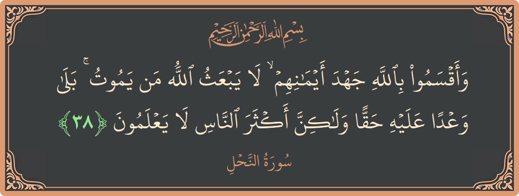 الآية 38 - سورة النحل: (وأقسموا بالله جهد أيمانهم ۙ لا يبعث الله من يموت ۚ بلى وعدا عليه حقا ولكن أكثر الناس لا يعلمون...)