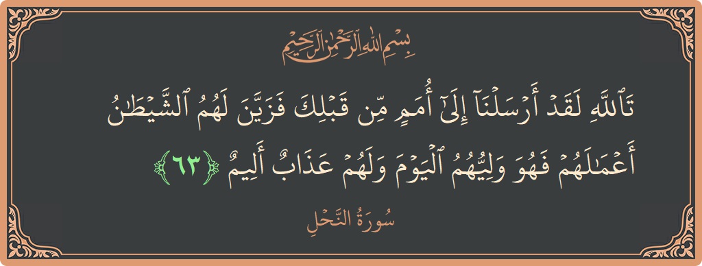 الآية 63 - سورة النحل: (تالله لقد أرسلنا إلى أمم من قبلك فزين لهم الشيطان أعمالهم فهو وليهم اليوم ولهم عذاب أليم...)
