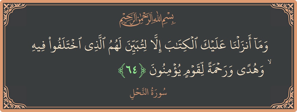 الآية 64 - سورة النحل: (وما أنزلنا عليك الكتاب إلا لتبين لهم الذي اختلفوا فيه ۙ وهدى ورحمة لقوم يؤمنون...)