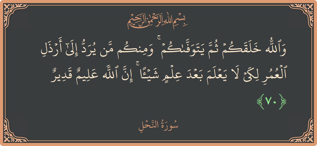 آیت 70 - سورہ نحل: (والله خلقكم ثم يتوفاكم ۚ ومنكم من يرد إلى أرذل العمر لكي لا يعلم بعد علم شيئا ۚ إن الله...) - اردو