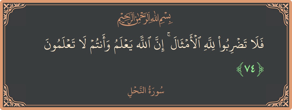 آیت 74 - سورہ نحل: (فلا تضربوا لله الأمثال ۚ إن الله يعلم وأنتم لا تعلمون...) - اردو