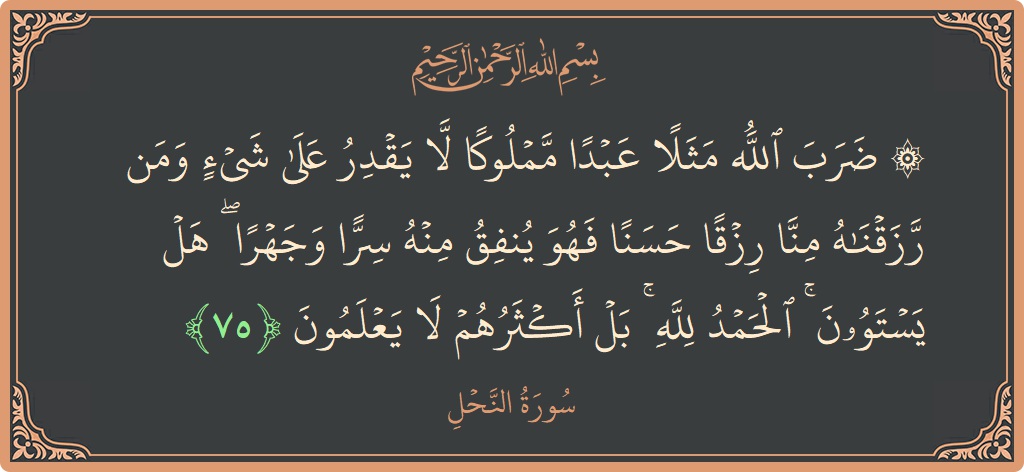 Verse 75 - Surah An-Nahl: (۞ ضرب الله مثلا عبدا مملوكا لا يقدر على شيء ومن رزقناه منا رزقا حسنا فهو ينفق منه سرا وجهرا...) - English