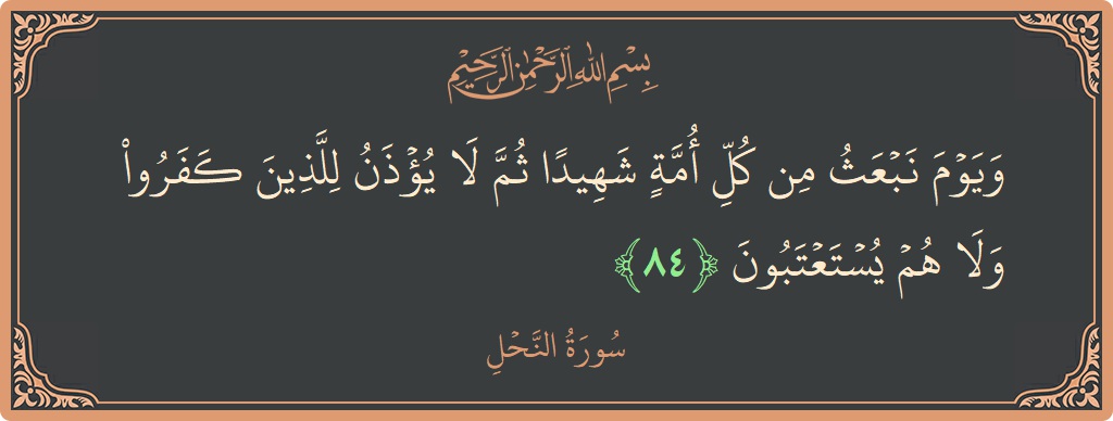 آیت 84 - سورہ نحل: (ويوم نبعث من كل أمة شهيدا ثم لا يؤذن للذين كفروا ولا هم يستعتبون...) - اردو