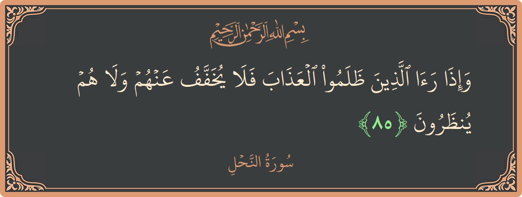 Verse 85 - Surah An-Nahl: (وإذا رأى الذين ظلموا العذاب فلا يخفف عنهم ولا هم ينظرون...) - English