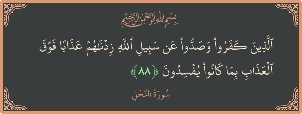 Verse 88 - Surah An-Nahl: (الذين كفروا وصدوا عن سبيل الله زدناهم عذابا فوق العذاب بما كانوا يفسدون...) - English