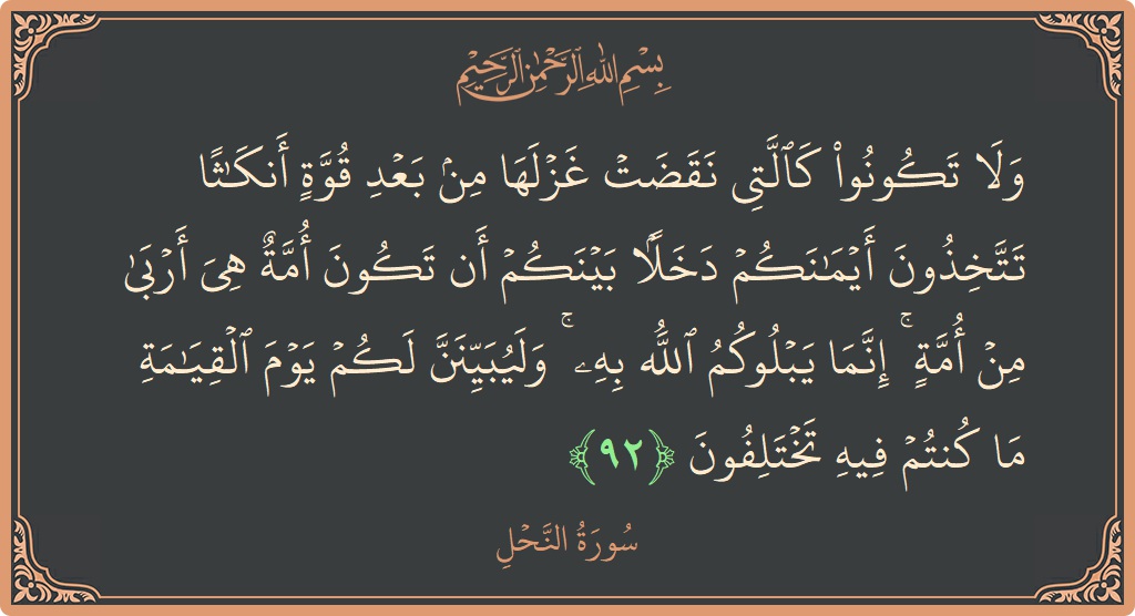 Verse 92 - Surah An-Nahl: (ولا تكونوا كالتي نقضت غزلها من بعد قوة أنكاثا تتخذون أيمانكم دخلا بينكم أن تكون أمة هي أربى من أمة...) - English