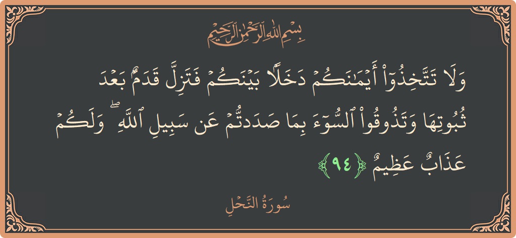 Verse 94 - Surah An-Nahl: (ولا تتخذوا أيمانكم دخلا بينكم فتزل قدم بعد ثبوتها وتذوقوا السوء بما صددتم عن سبيل الله ۖ ولكم عذاب عظيم...) - English