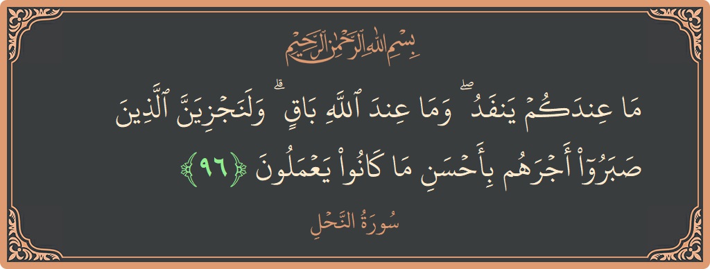 Verse 96 - Surah An-Nahl: (ما عندكم ينفد ۖ وما عند الله باق ۗ ولنجزين الذين صبروا أجرهم بأحسن ما كانوا يعملون...) - English