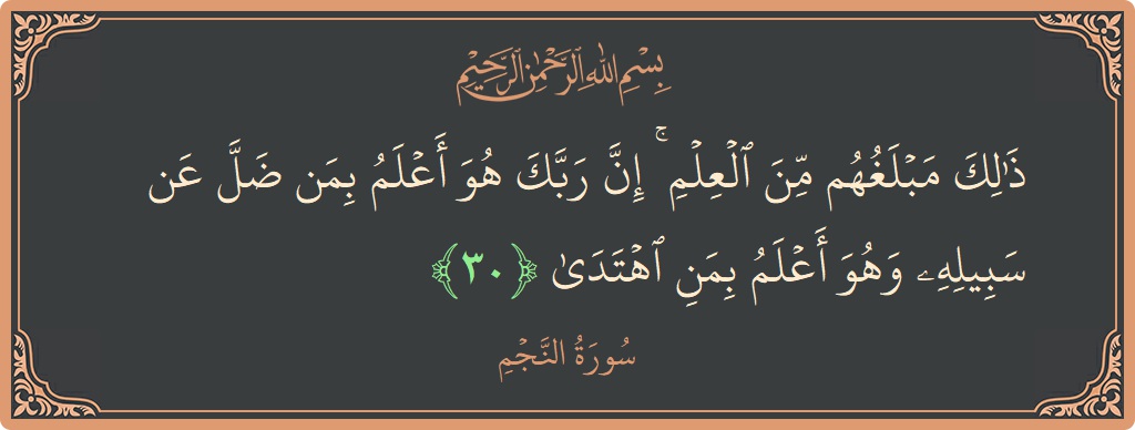 آیت 30 - سورہ نجم: (ذلك مبلغهم من العلم ۚ إن ربك هو أعلم بمن ضل عن سبيله وهو أعلم بمن اهتدى...) - اردو