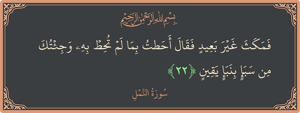 22 - Neml Suresi ayeti: (فمكث غير بعيد فقال أحطت بما لم تحط به وجئتك من سبإ بنبإ يقين...) - Türkçe